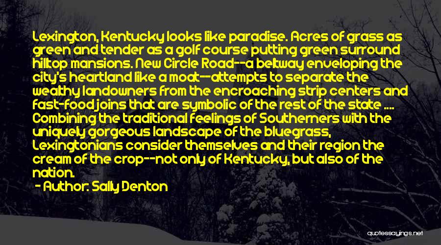 Sally Denton Quotes: Lexington, Kentucky Looks Like Paradise. Acres Of Grass As Green And Tender As A Golf Course Putting Green Surround Hilltop