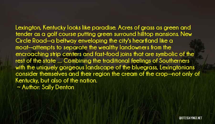 Sally Denton Quotes: Lexington, Kentucky Looks Like Paradise. Acres Of Grass As Green And Tender As A Golf Course Putting Green Surround Hilltop