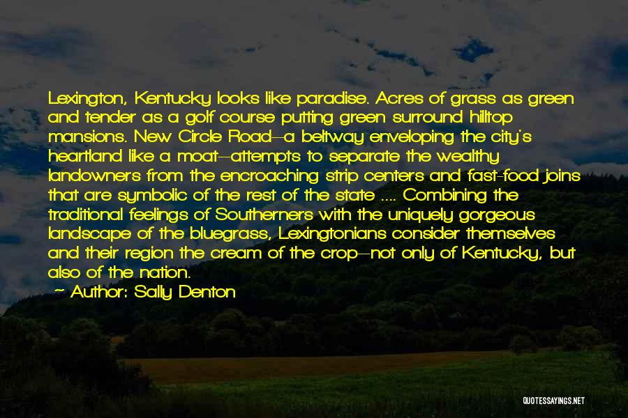 Sally Denton Quotes: Lexington, Kentucky Looks Like Paradise. Acres Of Grass As Green And Tender As A Golf Course Putting Green Surround Hilltop