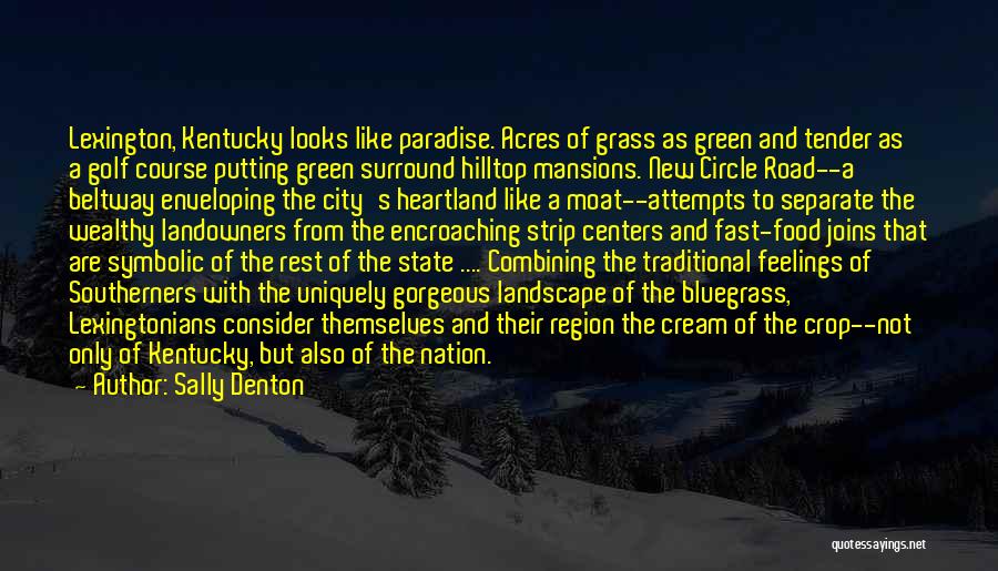 Sally Denton Quotes: Lexington, Kentucky Looks Like Paradise. Acres Of Grass As Green And Tender As A Golf Course Putting Green Surround Hilltop