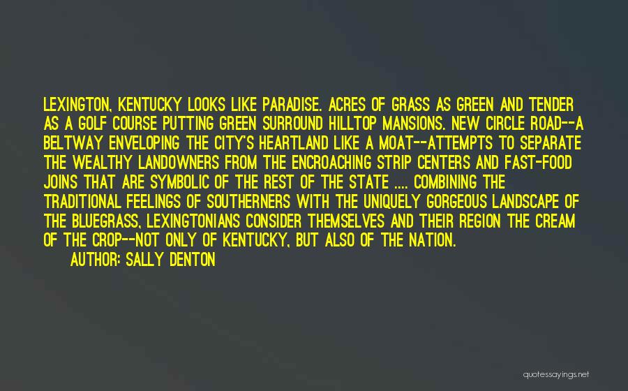 Sally Denton Quotes: Lexington, Kentucky Looks Like Paradise. Acres Of Grass As Green And Tender As A Golf Course Putting Green Surround Hilltop