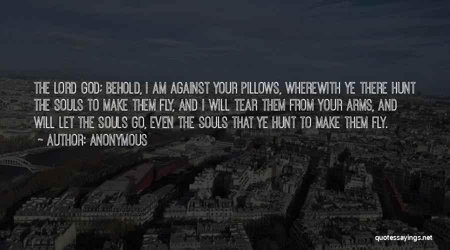 Anonymous Quotes: The Lord God; Behold, I Am Against Your Pillows, Wherewith Ye There Hunt The Souls To Make Them Fly, And