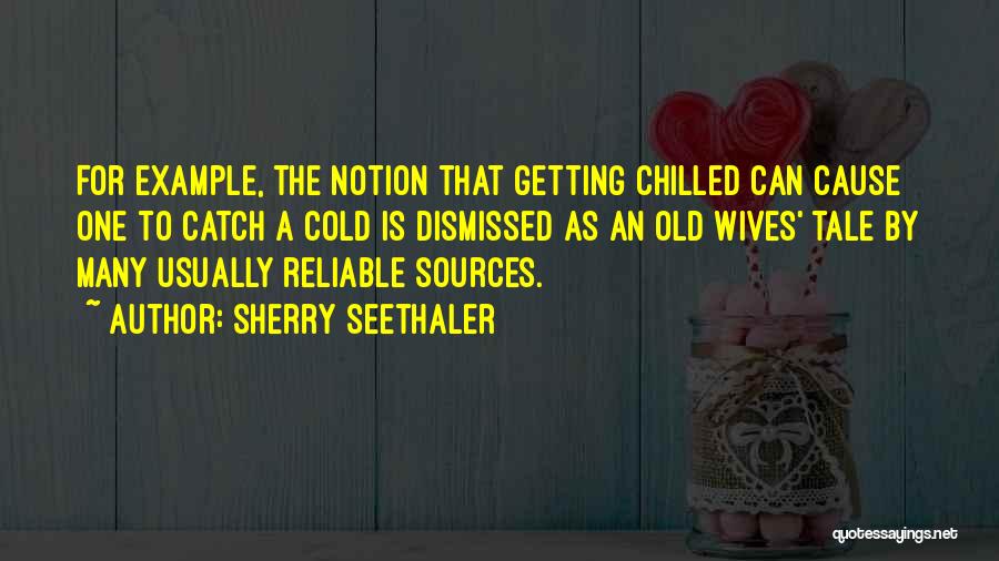 Sherry Seethaler Quotes: For Example, The Notion That Getting Chilled Can Cause One To Catch A Cold Is Dismissed As An Old Wives'