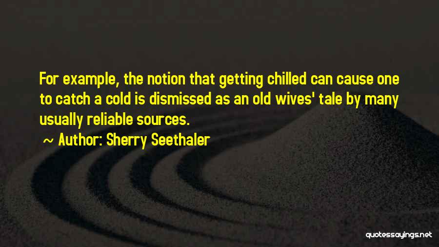 Sherry Seethaler Quotes: For Example, The Notion That Getting Chilled Can Cause One To Catch A Cold Is Dismissed As An Old Wives'