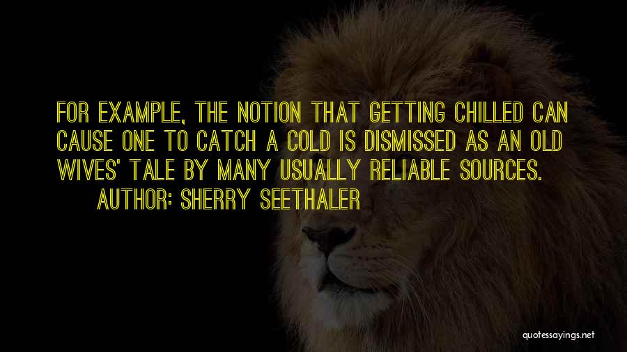 Sherry Seethaler Quotes: For Example, The Notion That Getting Chilled Can Cause One To Catch A Cold Is Dismissed As An Old Wives'