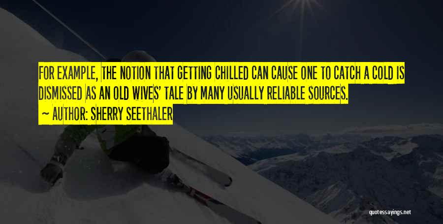 Sherry Seethaler Quotes: For Example, The Notion That Getting Chilled Can Cause One To Catch A Cold Is Dismissed As An Old Wives'