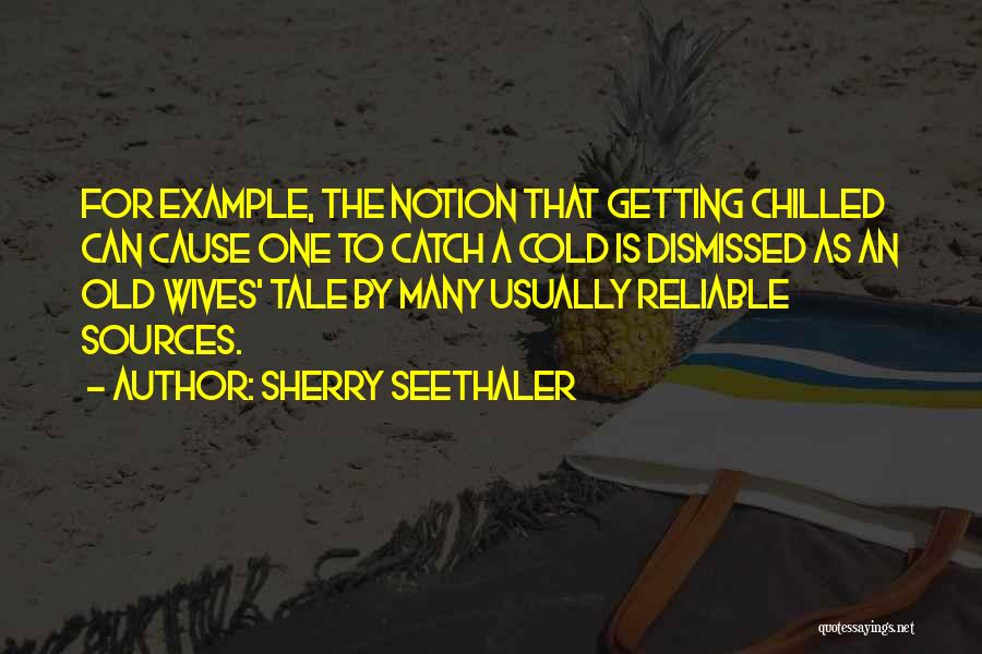 Sherry Seethaler Quotes: For Example, The Notion That Getting Chilled Can Cause One To Catch A Cold Is Dismissed As An Old Wives'