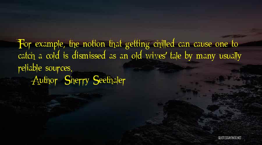 Sherry Seethaler Quotes: For Example, The Notion That Getting Chilled Can Cause One To Catch A Cold Is Dismissed As An Old Wives'