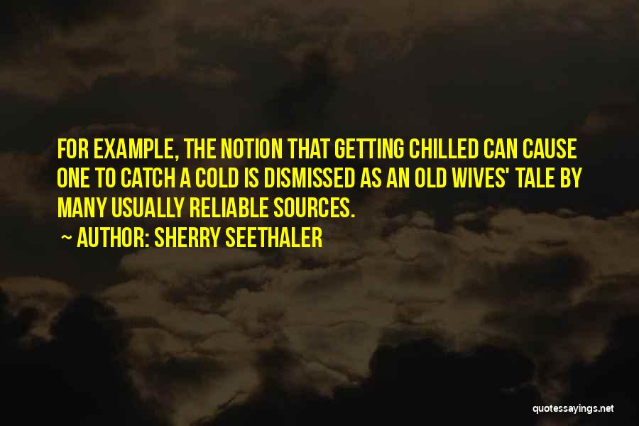 Sherry Seethaler Quotes: For Example, The Notion That Getting Chilled Can Cause One To Catch A Cold Is Dismissed As An Old Wives'