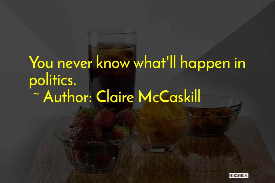Claire McCaskill Quotes: You Never Know What'll Happen In Politics.
