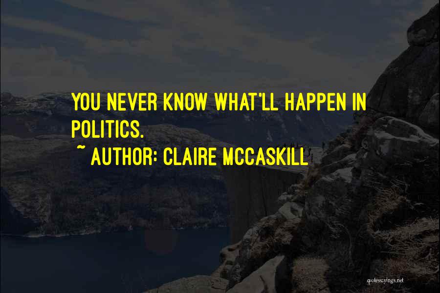 Claire McCaskill Quotes: You Never Know What'll Happen In Politics.
