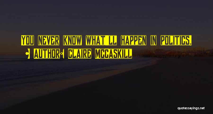 Claire McCaskill Quotes: You Never Know What'll Happen In Politics.