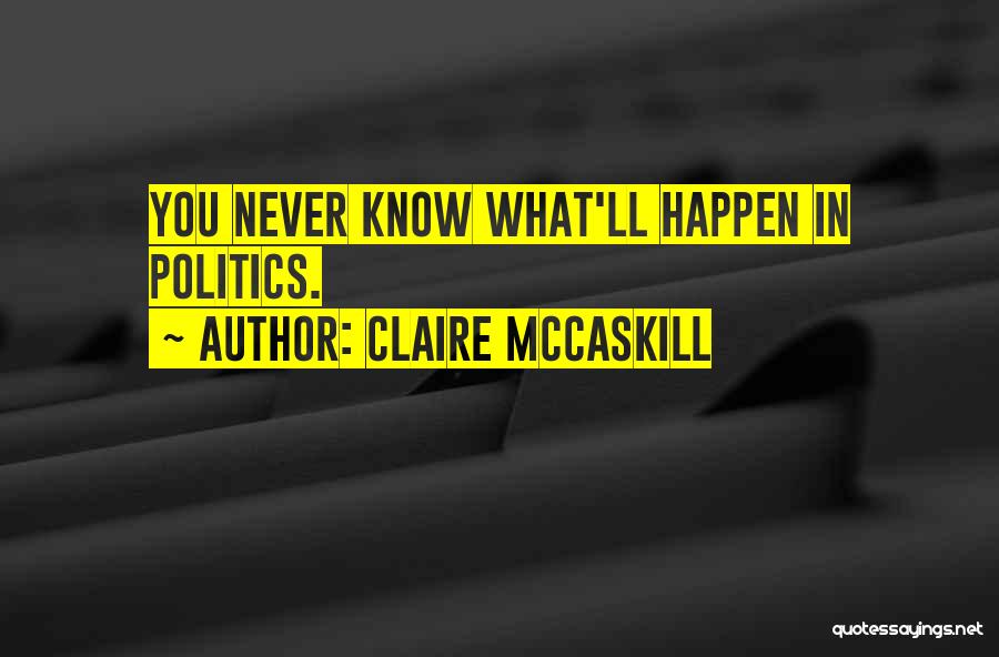 Claire McCaskill Quotes: You Never Know What'll Happen In Politics.