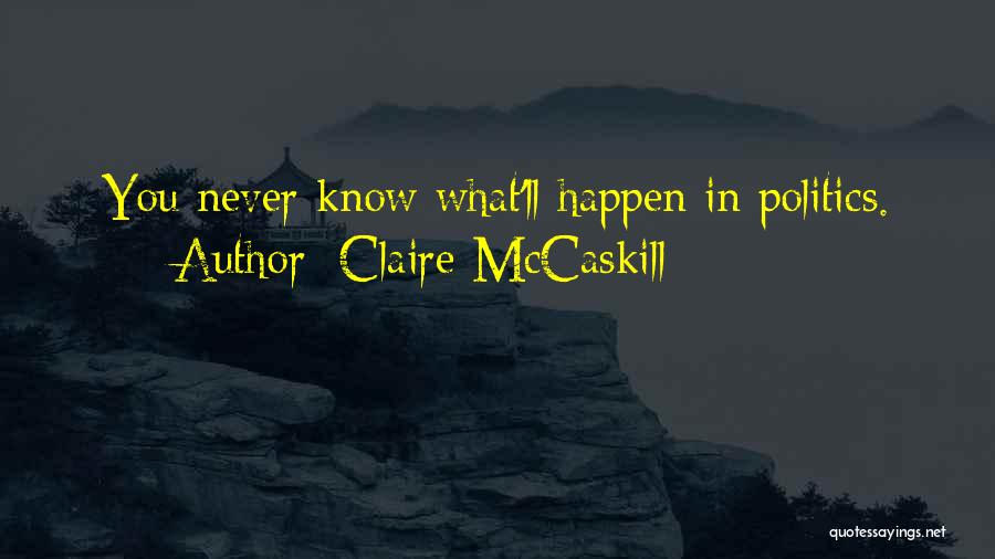 Claire McCaskill Quotes: You Never Know What'll Happen In Politics.