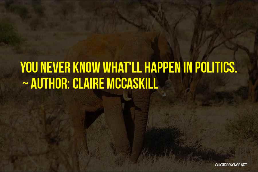 Claire McCaskill Quotes: You Never Know What'll Happen In Politics.