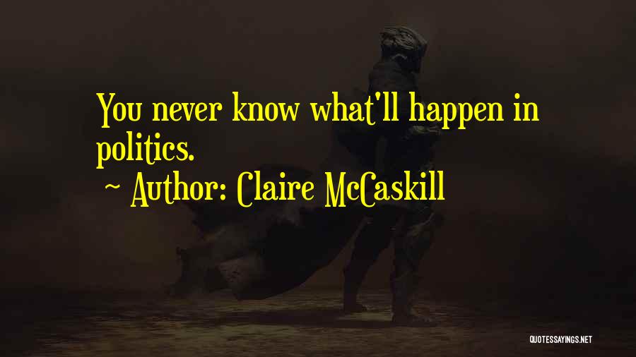 Claire McCaskill Quotes: You Never Know What'll Happen In Politics.