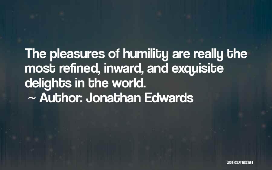 Jonathan Edwards Quotes: The Pleasures Of Humility Are Really The Most Refined, Inward, And Exquisite Delights In The World.