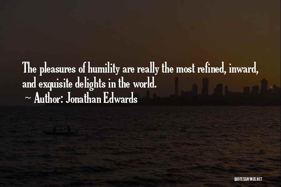 Jonathan Edwards Quotes: The Pleasures Of Humility Are Really The Most Refined, Inward, And Exquisite Delights In The World.