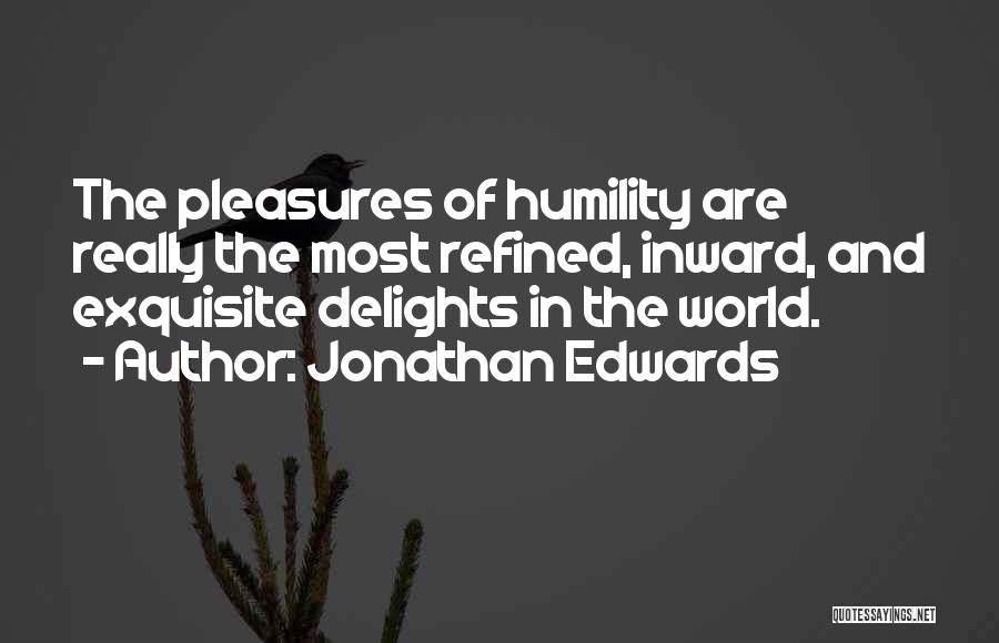 Jonathan Edwards Quotes: The Pleasures Of Humility Are Really The Most Refined, Inward, And Exquisite Delights In The World.