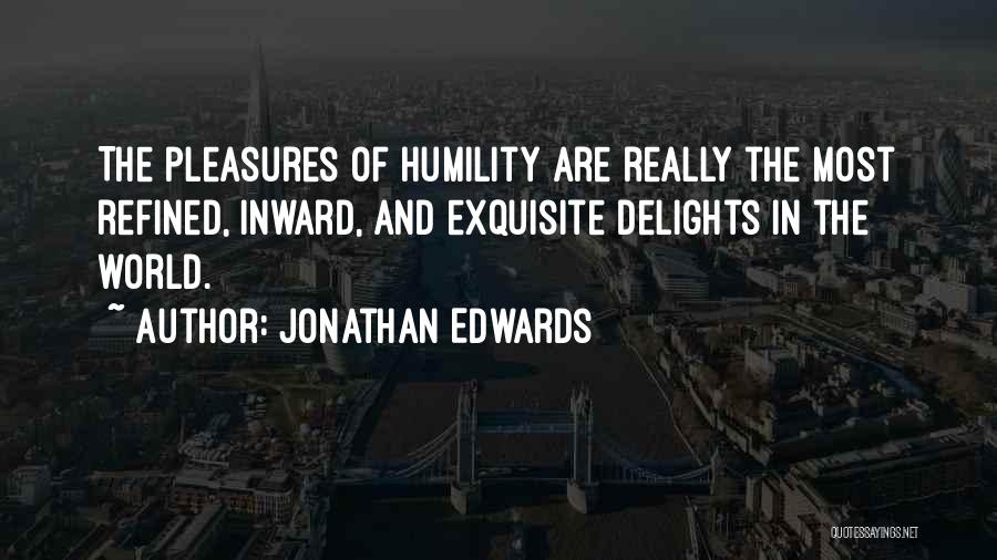 Jonathan Edwards Quotes: The Pleasures Of Humility Are Really The Most Refined, Inward, And Exquisite Delights In The World.