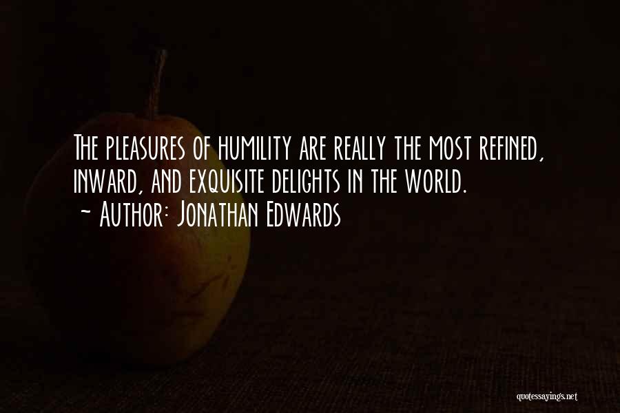 Jonathan Edwards Quotes: The Pleasures Of Humility Are Really The Most Refined, Inward, And Exquisite Delights In The World.