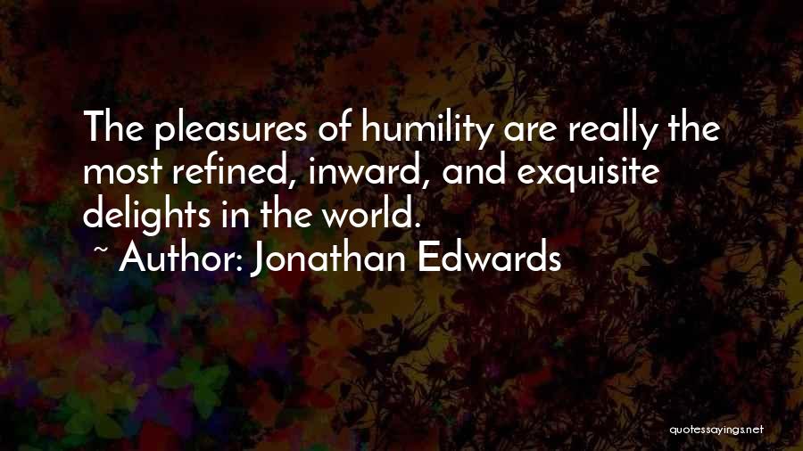 Jonathan Edwards Quotes: The Pleasures Of Humility Are Really The Most Refined, Inward, And Exquisite Delights In The World.