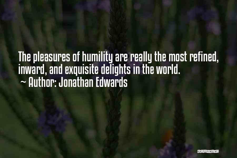 Jonathan Edwards Quotes: The Pleasures Of Humility Are Really The Most Refined, Inward, And Exquisite Delights In The World.