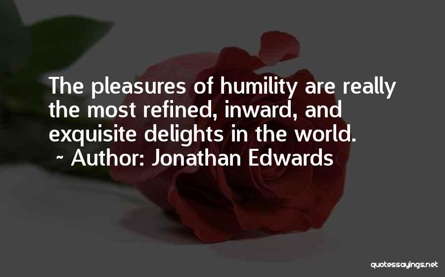 Jonathan Edwards Quotes: The Pleasures Of Humility Are Really The Most Refined, Inward, And Exquisite Delights In The World.