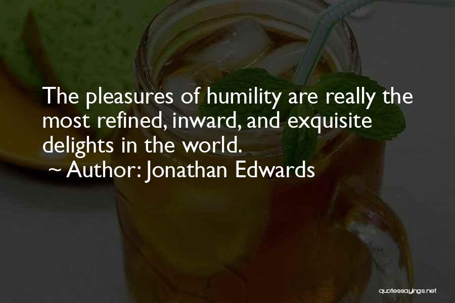 Jonathan Edwards Quotes: The Pleasures Of Humility Are Really The Most Refined, Inward, And Exquisite Delights In The World.