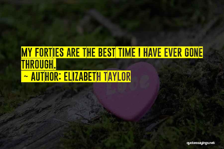 Elizabeth Taylor Quotes: My Forties Are The Best Time I Have Ever Gone Through.