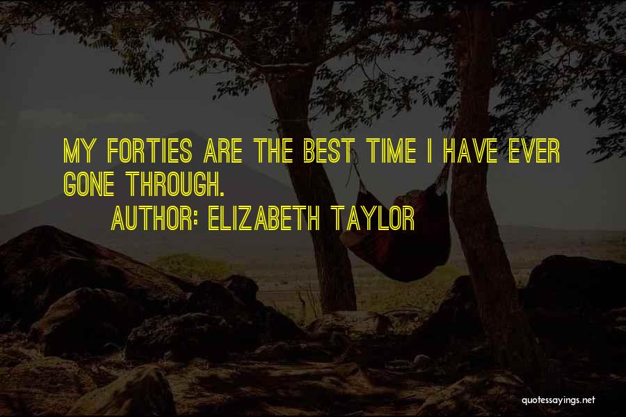 Elizabeth Taylor Quotes: My Forties Are The Best Time I Have Ever Gone Through.