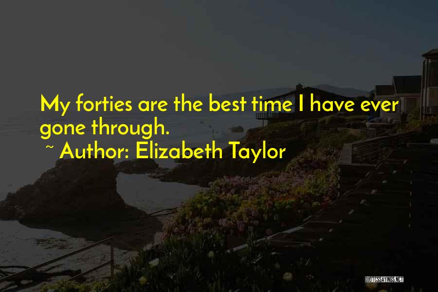 Elizabeth Taylor Quotes: My Forties Are The Best Time I Have Ever Gone Through.