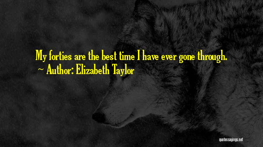 Elizabeth Taylor Quotes: My Forties Are The Best Time I Have Ever Gone Through.