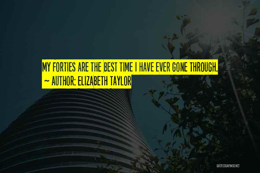 Elizabeth Taylor Quotes: My Forties Are The Best Time I Have Ever Gone Through.