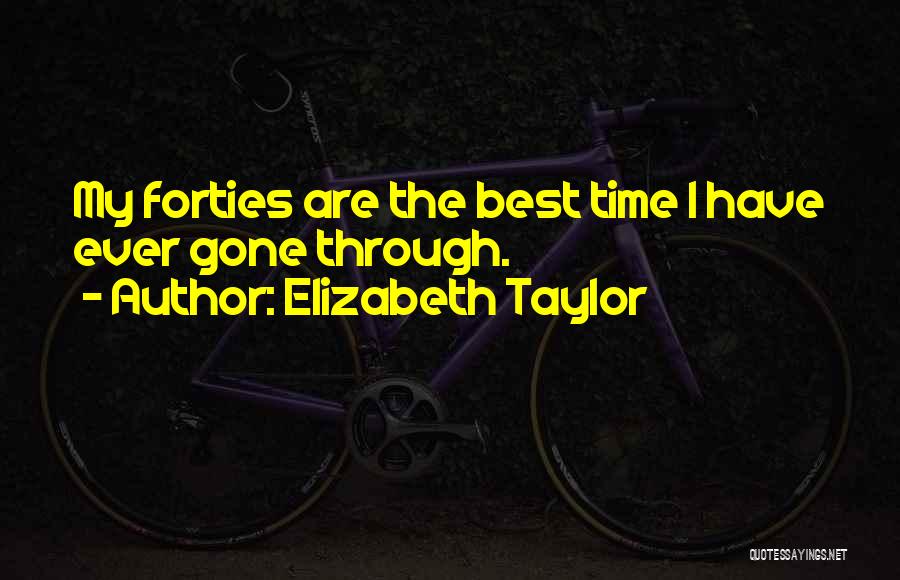 Elizabeth Taylor Quotes: My Forties Are The Best Time I Have Ever Gone Through.