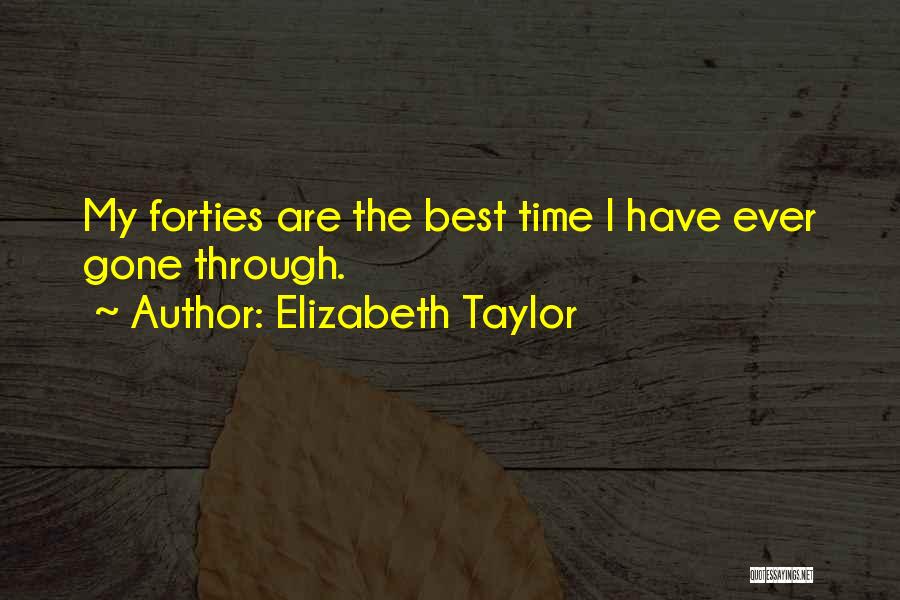 Elizabeth Taylor Quotes: My Forties Are The Best Time I Have Ever Gone Through.