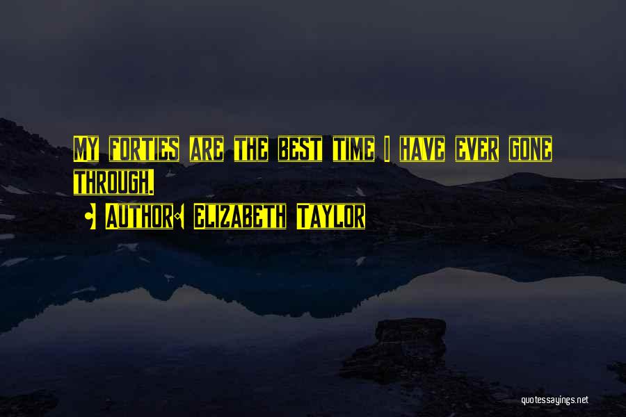 Elizabeth Taylor Quotes: My Forties Are The Best Time I Have Ever Gone Through.