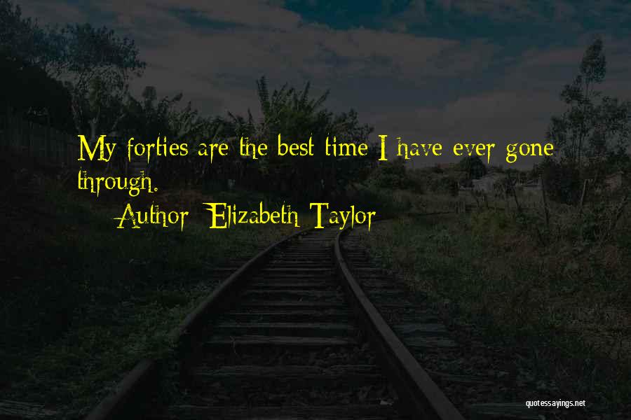 Elizabeth Taylor Quotes: My Forties Are The Best Time I Have Ever Gone Through.