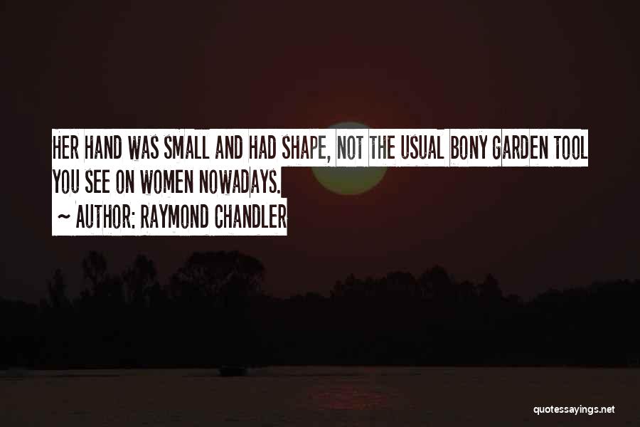 Raymond Chandler Quotes: Her Hand Was Small And Had Shape, Not The Usual Bony Garden Tool You See On Women Nowadays.