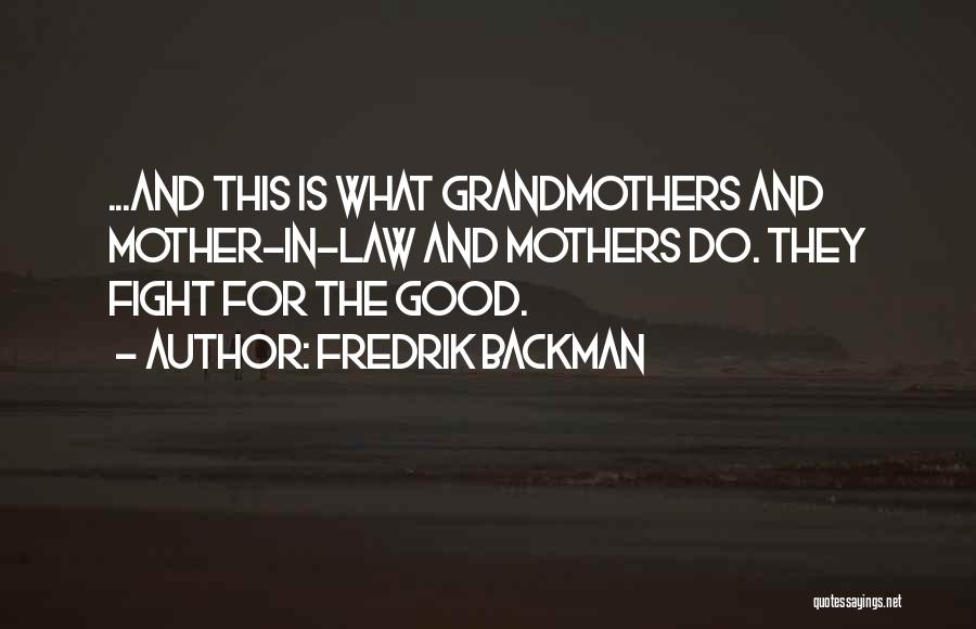 Fredrik Backman Quotes: ...and This Is What Grandmothers And Mother-in-law And Mothers Do. They Fight For The Good.