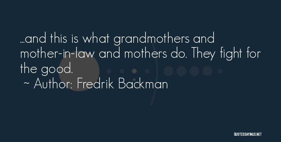 Fredrik Backman Quotes: ...and This Is What Grandmothers And Mother-in-law And Mothers Do. They Fight For The Good.