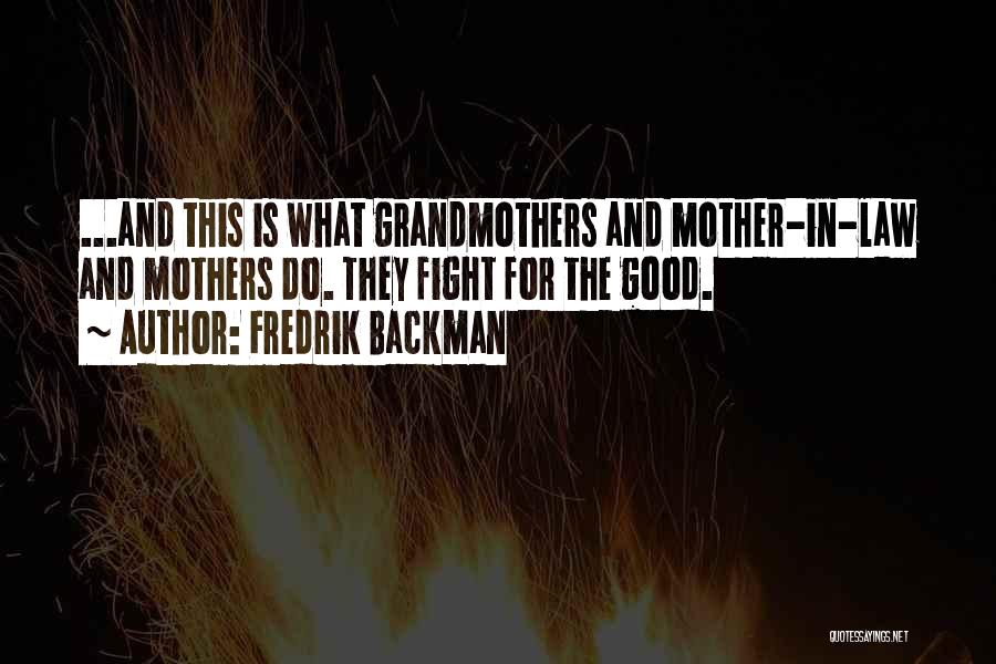 Fredrik Backman Quotes: ...and This Is What Grandmothers And Mother-in-law And Mothers Do. They Fight For The Good.