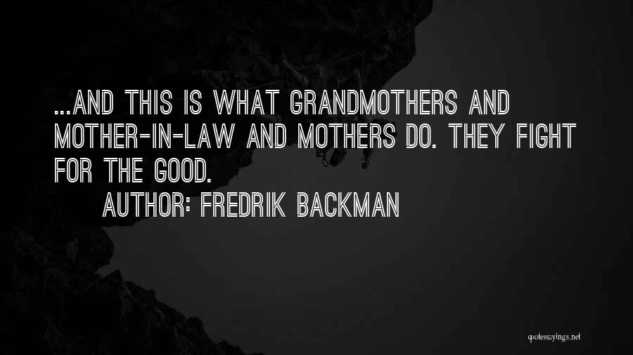 Fredrik Backman Quotes: ...and This Is What Grandmothers And Mother-in-law And Mothers Do. They Fight For The Good.