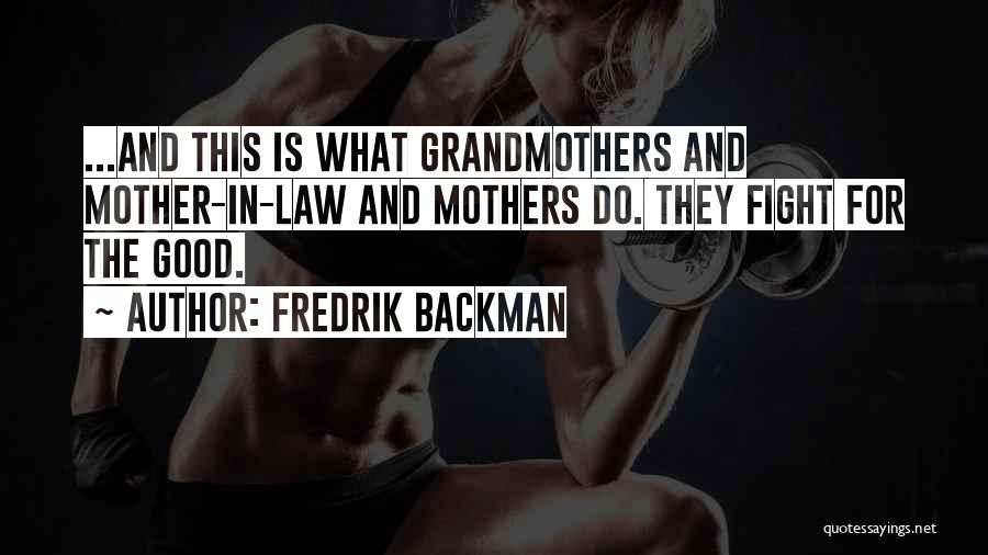 Fredrik Backman Quotes: ...and This Is What Grandmothers And Mother-in-law And Mothers Do. They Fight For The Good.