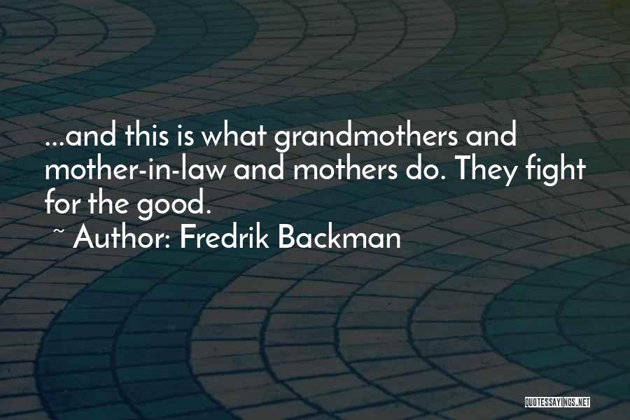 Fredrik Backman Quotes: ...and This Is What Grandmothers And Mother-in-law And Mothers Do. They Fight For The Good.