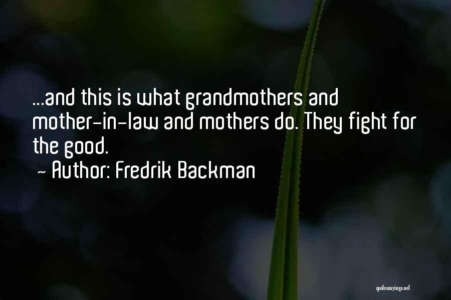 Fredrik Backman Quotes: ...and This Is What Grandmothers And Mother-in-law And Mothers Do. They Fight For The Good.