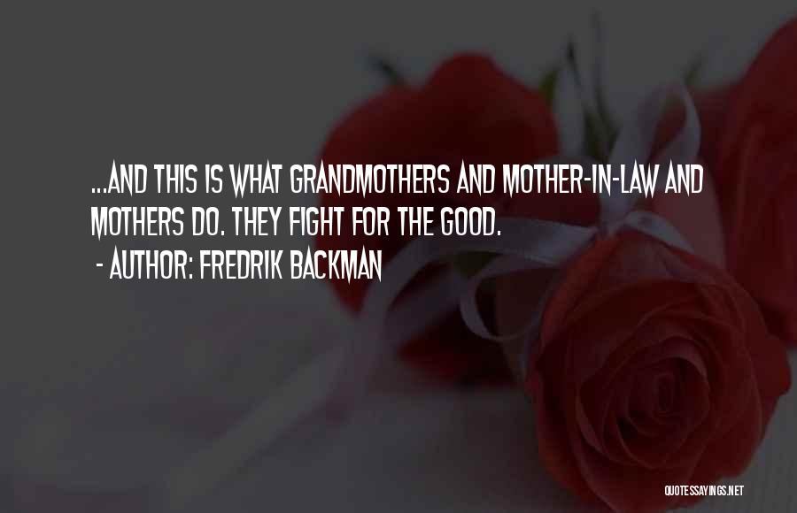 Fredrik Backman Quotes: ...and This Is What Grandmothers And Mother-in-law And Mothers Do. They Fight For The Good.