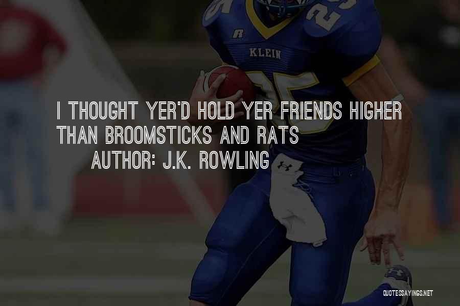J.K. Rowling Quotes: I Thought Yer'd Hold Yer Friends Higher Than Broomsticks And Rats