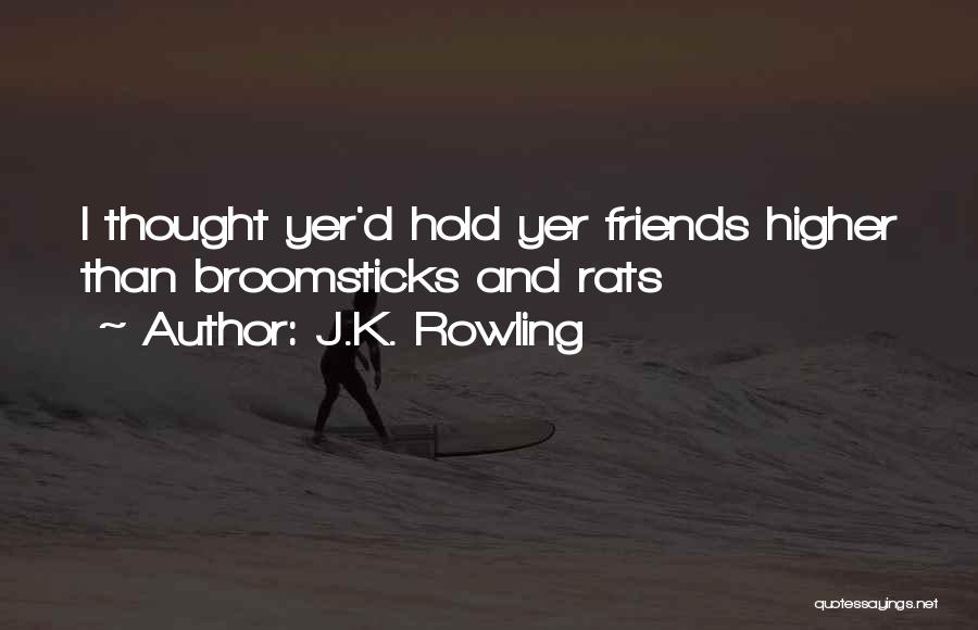 J.K. Rowling Quotes: I Thought Yer'd Hold Yer Friends Higher Than Broomsticks And Rats