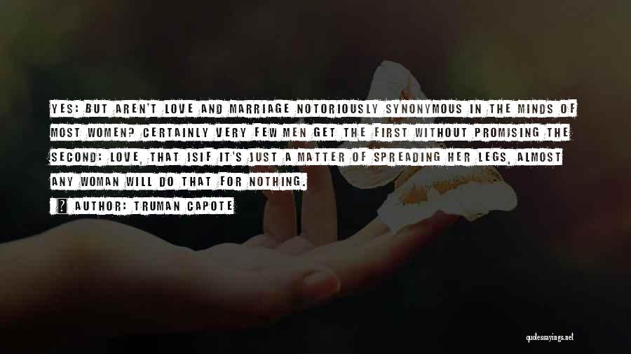 Truman Capote Quotes: Yes: But Aren't Love And Marriage Notoriously Synonymous In The Minds Of Most Women? Certainly Very Few Men Get The